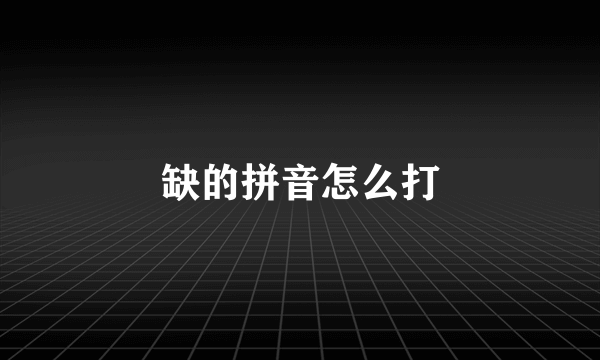 缺的拼音怎么打