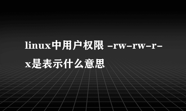 linux中用户权限 -rw-rw-r-x是表示什么意思