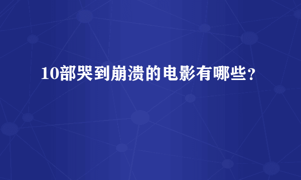 10部哭到崩溃的电影有哪些？