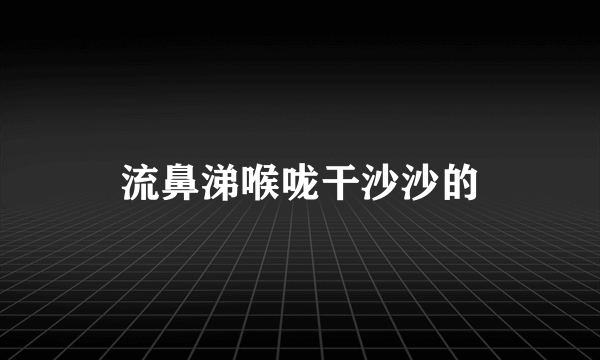 流鼻涕喉咙干沙沙的