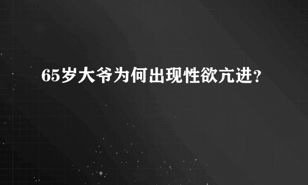 65岁大爷为何出现性欲亢进？