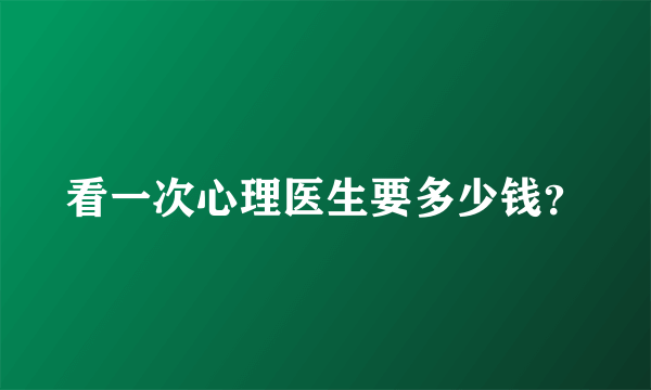 看一次心理医生要多少钱？