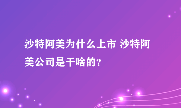 沙特阿美为什么上市 沙特阿美公司是干啥的？