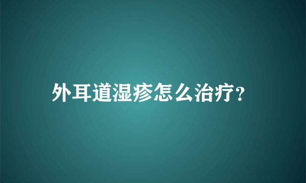 外耳道湿疹怎么治疗？