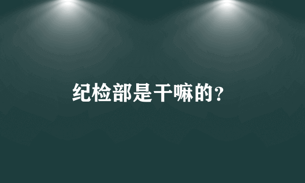 纪检部是干嘛的？