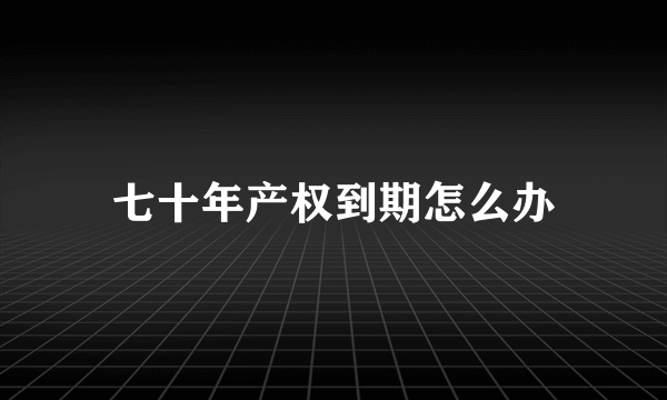 七十年产权到期怎么办