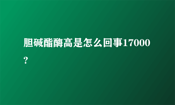 胆碱酯酶高是怎么回事17000?