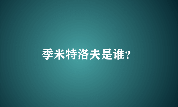 季米特洛夫是谁？