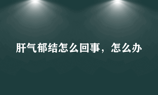 肝气郁结怎么回事，怎么办