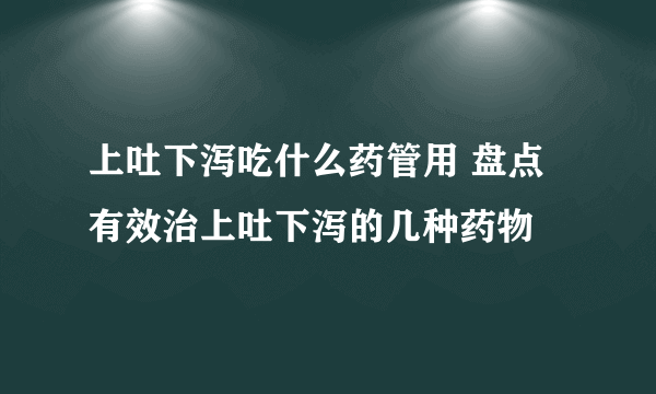 上吐下泻吃什么药管用 盘点有效治上吐下泻的几种药物