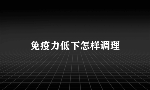 免疫力低下怎样调理