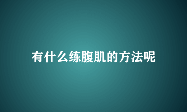 有什么练腹肌的方法呢