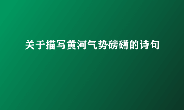 关于描写黄河气势磅礴的诗句