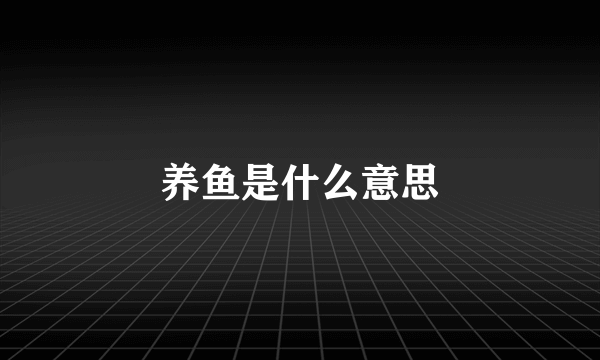 养鱼是什么意思