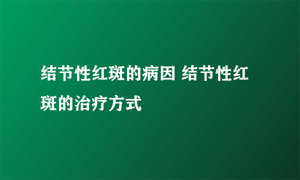 结节性红斑的病因 结节性红斑的治疗方式