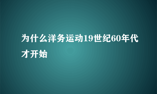 为什么洋务运动19世纪60年代才开始