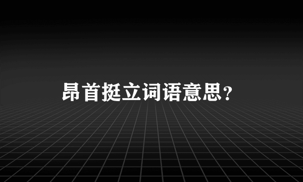 昂首挺立词语意思？