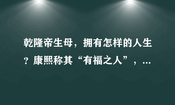 乾隆帝生母，拥有怎样的人生？康熙称其“有福之人”，一点不假