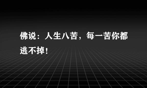 佛说：人生八苦，每一苦你都逃不掉！