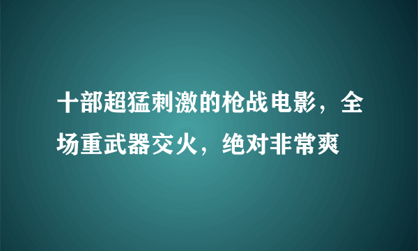 十部超猛刺激的枪战电影，全场重武器交火，绝对非常爽