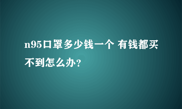 n95口罩多少钱一个 有钱都买不到怎么办？