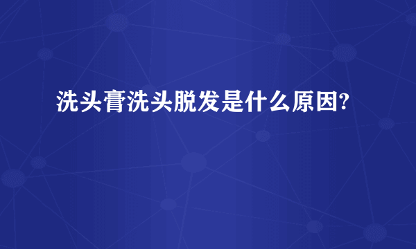 洗头膏洗头脱发是什么原因?