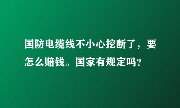 国防电缆线不小心挖断了，要怎么赔钱。国家有规定吗？