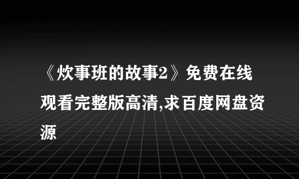 《炊事班的故事2》免费在线观看完整版高清,求百度网盘资源