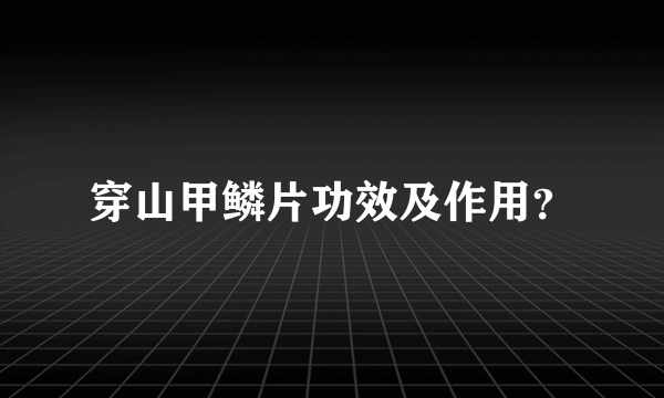 穿山甲鳞片功效及作用？