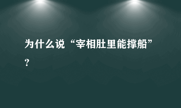 为什么说“宰相肚里能撑船”？