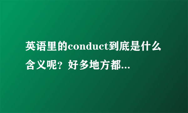 英语里的conduct到底是什么含义呢？好多地方都可以用……不是很明白，