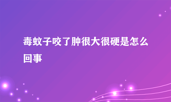 毒蚊子咬了肿很大很硬是怎么回事