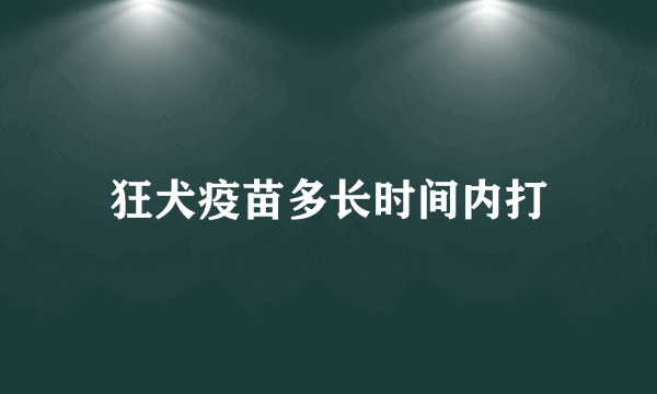 狂犬疫苗多长时间内打