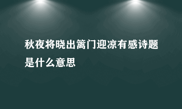 秋夜将晓出篱门迎凉有感诗题是什么意思