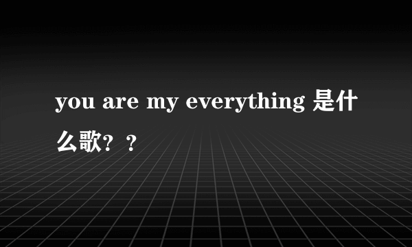 you are my everything 是什么歌？？