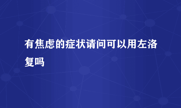 有焦虑的症状请问可以用左洛复吗