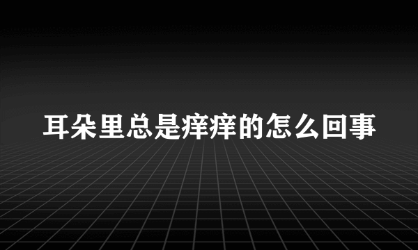 耳朵里总是痒痒的怎么回事