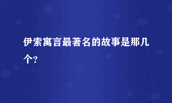 伊索寓言最著名的故事是那几个？