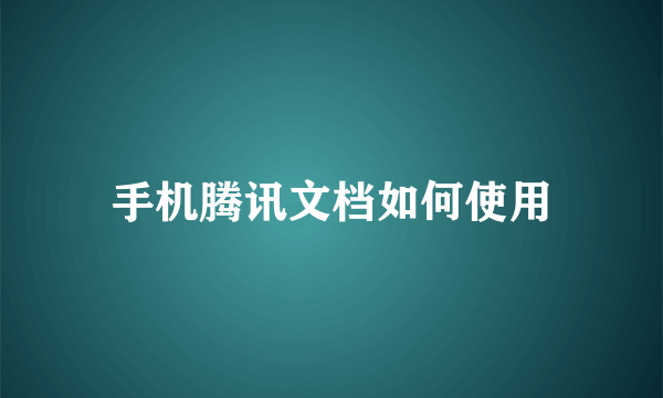 手机腾讯文档如何使用