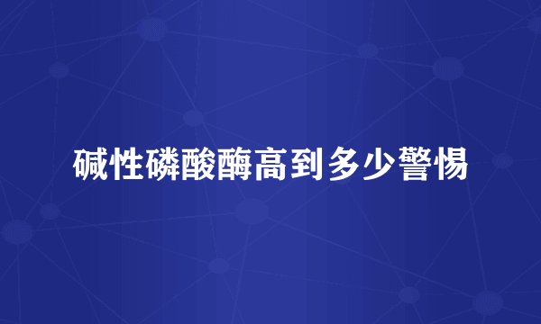 碱性磷酸酶高到多少警惕