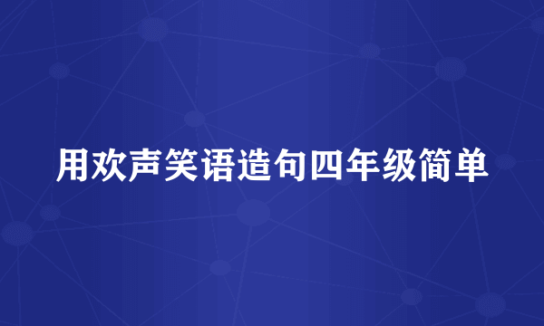 用欢声笑语造句四年级简单