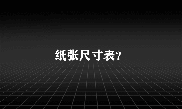 纸张尺寸表？