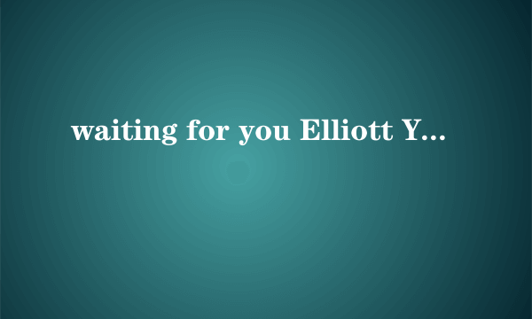 waiting for you Elliott Yamin歌词中文翻译