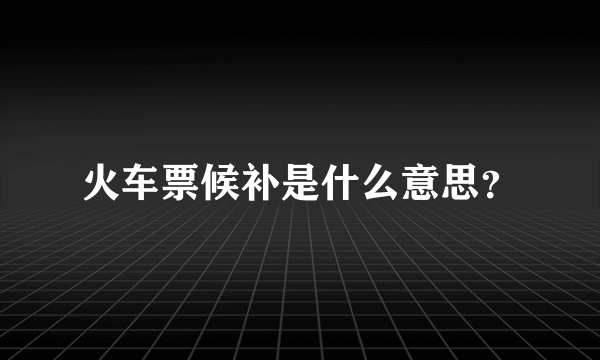 火车票候补是什么意思？