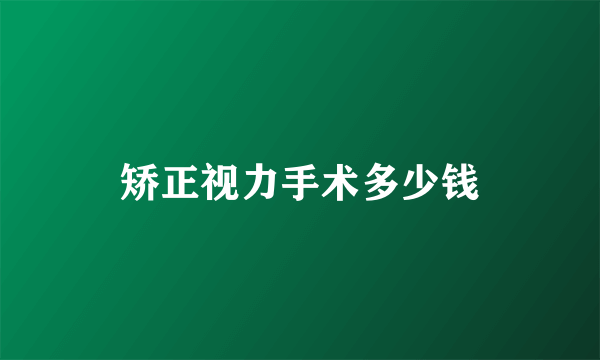 矫正视力手术多少钱