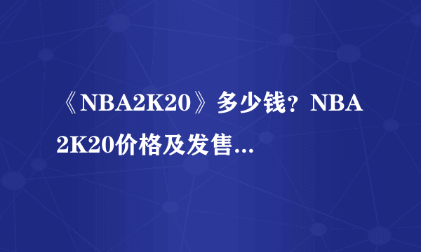 《NBA2K20》多少钱？NBA2K20价格及发售平台介绍