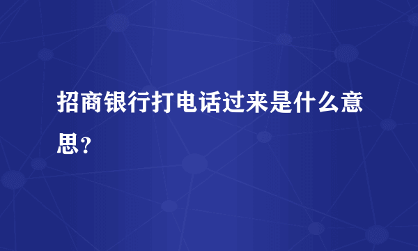 招商银行打电话过来是什么意思？