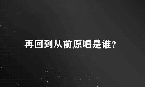 再回到从前原唱是谁？