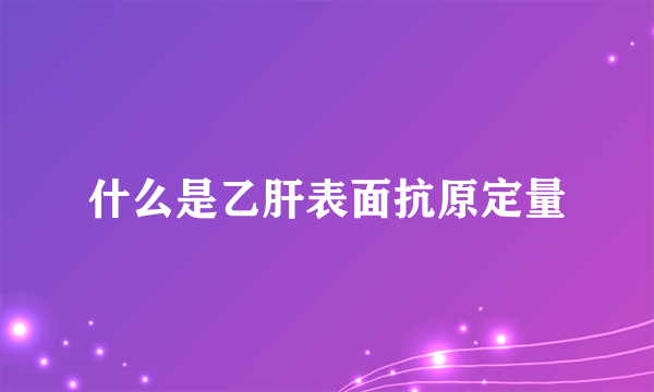 什么是乙肝表面抗原定量