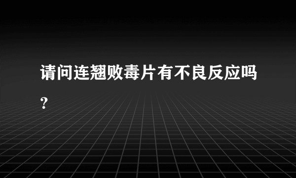 请问连翘败毒片有不良反应吗？